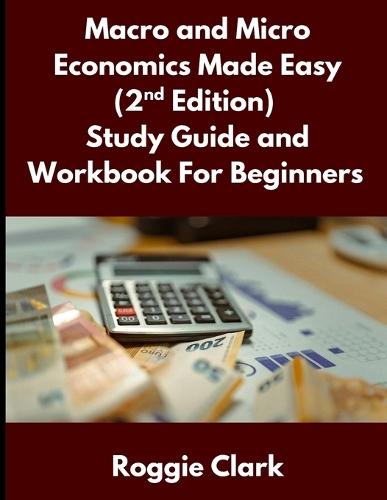 Macro and Micro Economics Made Easy (2nd Edition) Study Guide and Workbook For Beginners: For Adults, College and High School Students Learn Economics Faster