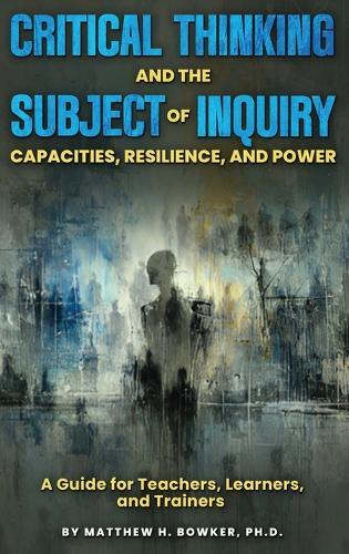 Critical Thinking and the Subject of Inquiry: Capacities, Resilience, and Power