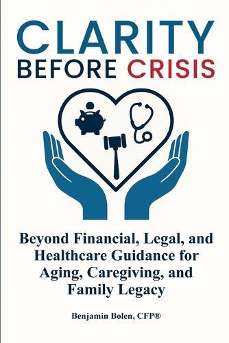 Clarity Before Crisis: Beyond Financial, Legal, and Healthcare Guidance for Aging, Caregiving, and Family Legacy