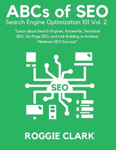 ABC's of SEO Search Engine Optimization 101 Vol.2: Learn About Search Engines, Keywords, Technical SEO, On-Page SEO, and Link-Building