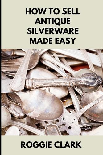 How to Sell Antique Silverware Made Easy: Turn Old Silver Flatware Into Cash Without Guesswork or Scams