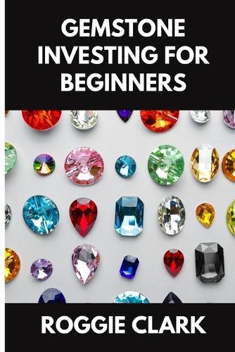Gemstone Investing for Beginners: A Simple Guide to Buying, Evaluating, and Building Wealth with Natural Gems
