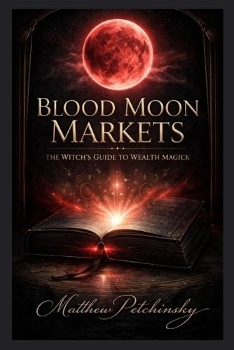 Blood Moon Markets: The Witch's Guide to Wealth Magick