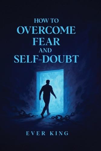 How to Overcome Fear and Self-Doubt