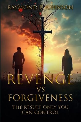 Revenge Vs. Forgiveness: Exploring the pros and cons of choosing your own peace