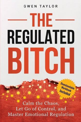 The Regulated Bitch: Calm the Chaos, Let Go of Control, and Master Emotional Regulation