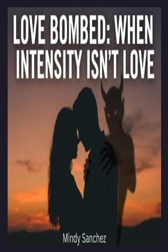 Love Bombed: When Intensity Isn't Love: When Intensity