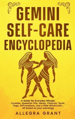 Gemini Self-care Encyclopedia: A Guide for Everyday Rituals: Crystals, Essential Oils, Herbs, Chakras, Tarot, Yoga, Affirmations, and a little ... based on your astrology
