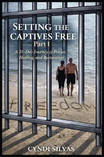Setting The Captives Free: A 21-Day Journey Of Prayer, Healing and Restoration
