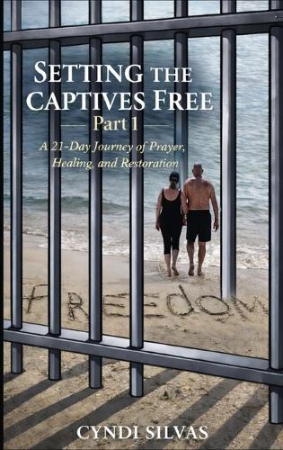 Setting The Captives Free: A 21-Day Journey Of Prayer, Healing and Restoration