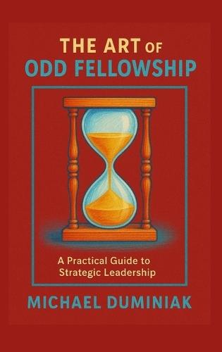The Art of Odd Fellowship: A Practical Guide to Strategic Leadership