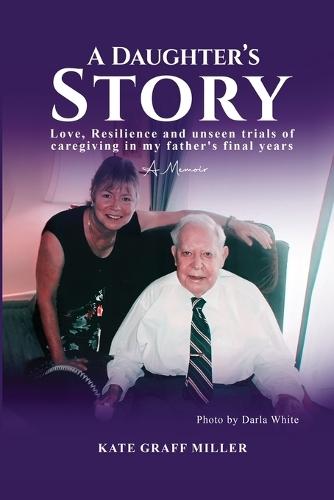 A Daughter's Story: Love, Resilience and Unseen Trials of Caregiving in My Father's Final Years
