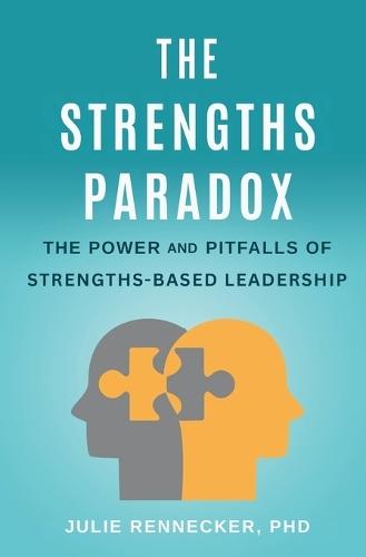 The Strengths Paradox: The Power and Pitfalls of Strengths-Based Leadership