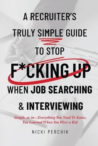 A Recruiter's Truly Simple Guide to Stop F*cking Up When Job Searching & Interviewing