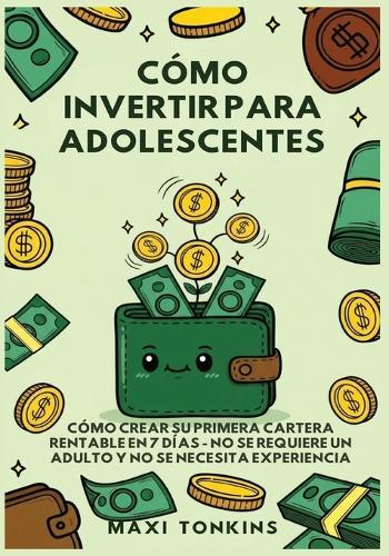 Cómo Invertir Para Adolescentes: Cómo Crear Su Primera Cartera Rentable en 7 Días: No Se Requiere un Adulto y No Se Necesita Experiencia