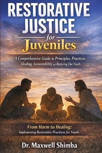 Restorative Justice for Juveniles: A Comprehensive Guide to Principles, Practices, Healing, Accountability, and Restoring Our Youth