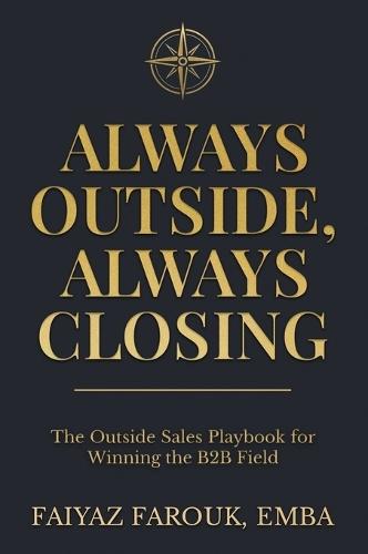 Always Outside, Always Closing The Outside Sales Playbook for Winning the B2B Field