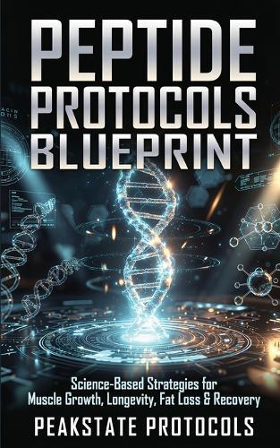 Peptide Protocols Blueprint: Science-Based Strategies for Muscle Growth, Longevity, Fat Loss & Recovery