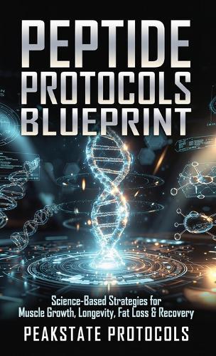 Peptide Protocols Blueprint: Science-Based Strategies for Muscle Growth, Longevity, Fat Loss & Recovery