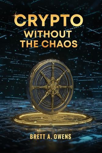 Crypto Without the Chaos: A Calm, Proven Framework for Investing Through Volatility, Fear, and Hype