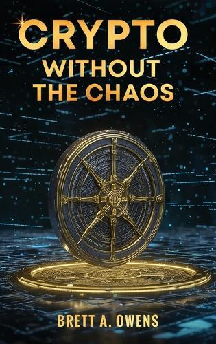 Crypto Without the Chaos: A Calm, Proven Framework for Investing Through Volatility, Fear, and Hype