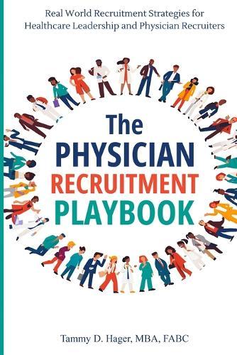 The Physician Recruitment Playbook: Real-world strategies to recruit, retain, and inspire physicians and providers