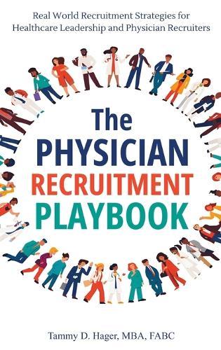 The Physician Recruitment Playbook: Real-world strategies to recruit, retain, and inspire physicians and providers