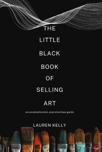 The Little Black Book of Selling Art: An Uncomplicated, Unpretentious Guide