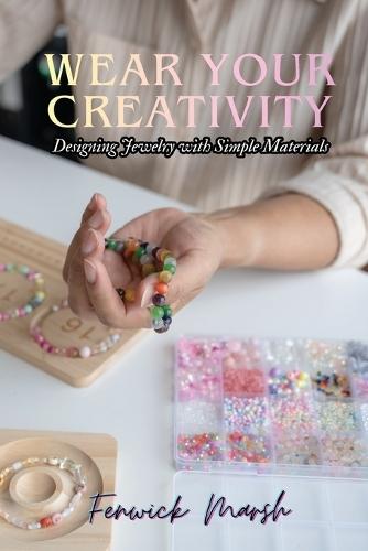 Wear Your Creativity: Designing Jewelry with Simple Materials