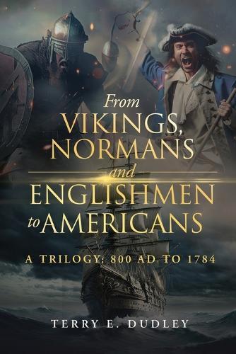 From Vikings, Normans and Englishmen to Americans: A Trilogy: 800 AD - 1784