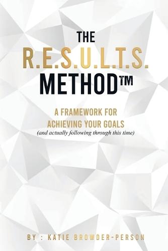 The R.E.S.U.L.T.S. Method: A Framework for Achieving Your Goals