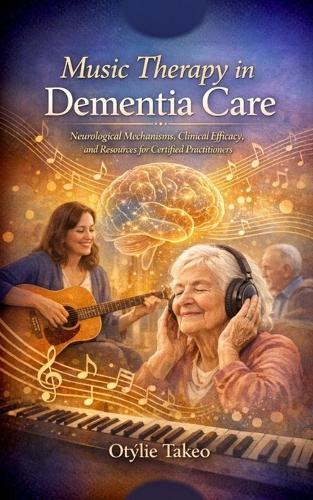 Music Therapy in Dementia Care: Neurological Mechanisms, Clinical Efficacy, and Resources for Certified Practitioners