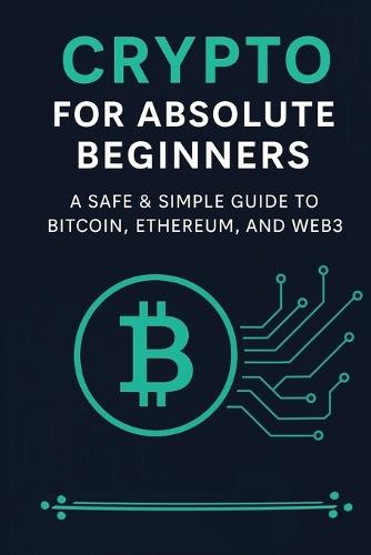 Crypto for Absolute Beginners: A Safe & Simple Guide to Bitcoin, Ethereum, and Web3