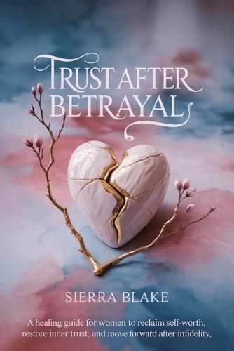 Trust After Betrayal: A Healing Guide for Women to Reclaim Self-Worth, Restore Inner Trust, and Move Forward After Infidelity