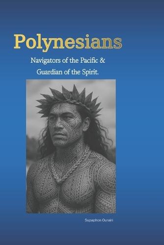 Polynesians Navigators of the Pacific & Guardian of the Spirit.: Discover the Sacred Philosophy, Ancient Gods, and Inner Wisdom of the Polynesian People.