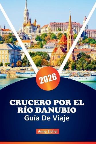 Crucero Por El Río Danubio Guía de Viaje 2026: Explore la Gran Vía Fluvial de Europa Central con puertos pintorescos, lugares culturales destacados, descubrimientos culinarios, ciudades fluviales y consejos de planificación de expertos