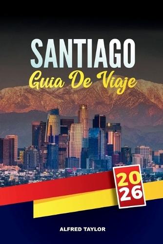 Guía de Viaje Santiago 2026: Descubra la capital de Chile con atracciones imperdibles, excursiones de un día, comida local, cultura, vida nocturna y consejos de viaje