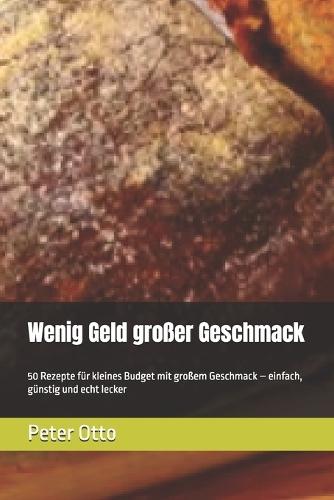 Wenig Geld großer Geschmack: 50 Rezepte für kleines Budget mit großem Geschmack - einfach, günstig und echt lecker