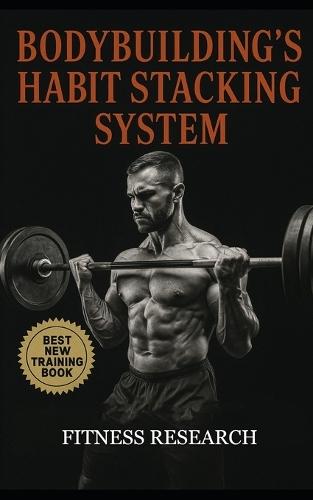 Bodybuilding's Habit Stacking System: Build Muscle Automatically by Locking Training, Diet, and Recovery Into Daily Habits That Stick