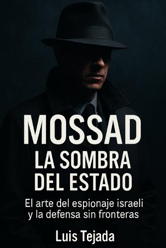 Mossad: La Sombra del Estado: El arte del espionaje israelí y la defensa sin fronteras