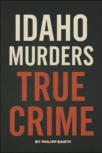 Idaho Murders True Crime: The Untold Details of the 2022 University Murders and Investigation