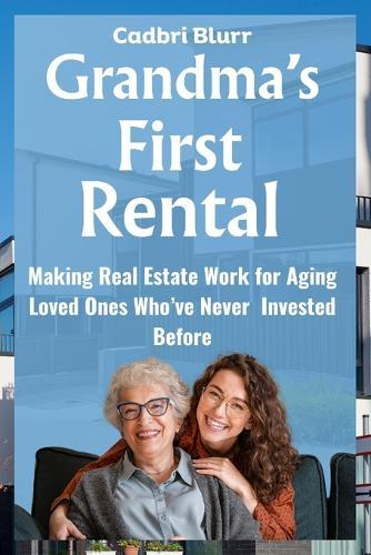 Grandma's First Rental: Making Real Estate Work for Aging Loved Ones Who've Never Invested Before