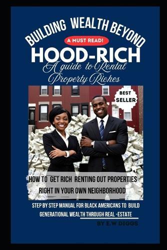 Building Wealth Beyond ""HOOD-RICH"" The guide to Rental-Property Riches.: Step by Step manual for Black Americans to build generational Wealth through real-estate.