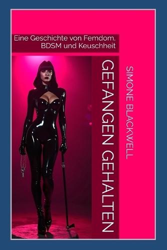 Gefangen Gehalten: Eine Geschichte von Femdom, BDSM und Keuschheit