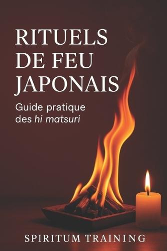 Rituels de Feu Japonais: - Guide pratique des hi matsuri
