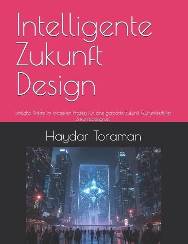 Intelligente Zukunft Design: Ethische Werte im kreativen Prozess für eine gerechte Zukunft (Zukunftsethiker, Zukunftsdesigner)