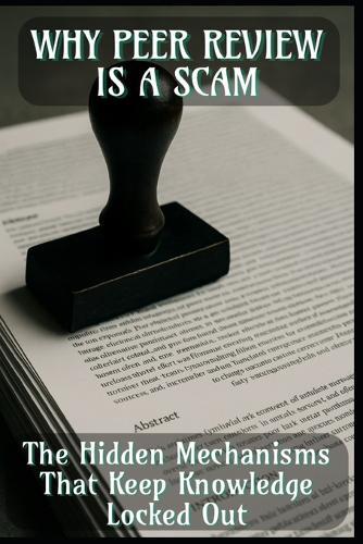 Why Peer Review Is a Scam: The Hidden Mechanisms That Keep Knowledge Locked Out