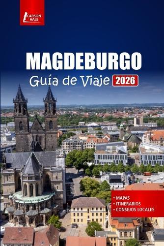 MAGDEBURGO Guía de Viaje 2026: Planifique su viaje con mapas, itinerarios, los mejores lugares para alojarse y comer en la ciudad histórica de Alemania