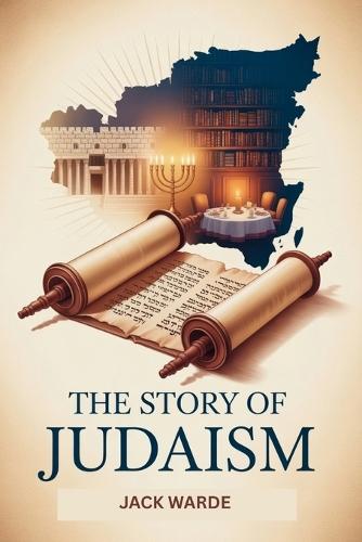 The Story of Judaism: A Comprehensive Guide to Jewish History, Beliefs, Culture, and Modern Life