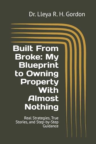 Built From Broke: My Blueprint to Owning Property With Almost Nothing: Real Strategies, True Stories, and Step-by-Step Guidance